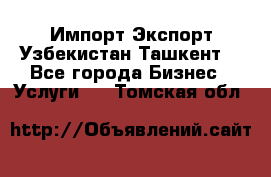 Импорт-Экспорт Узбекистан Ташкент  - Все города Бизнес » Услуги   . Томская обл.